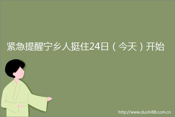 紧急提醒宁乡人挺住24日（今天）开始