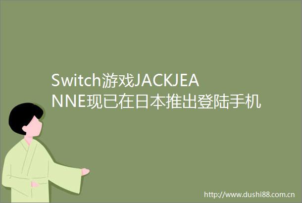 Switch游戏JACKJEANNE现已在推出登陆手机