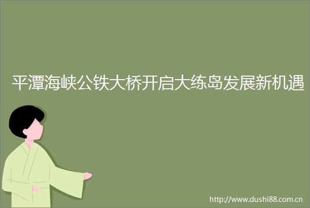 平潭海峡公铁大桥开启大练岛发展新机遇