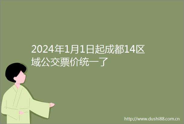 2024年1月1日起成都14区域公交票价统一了
