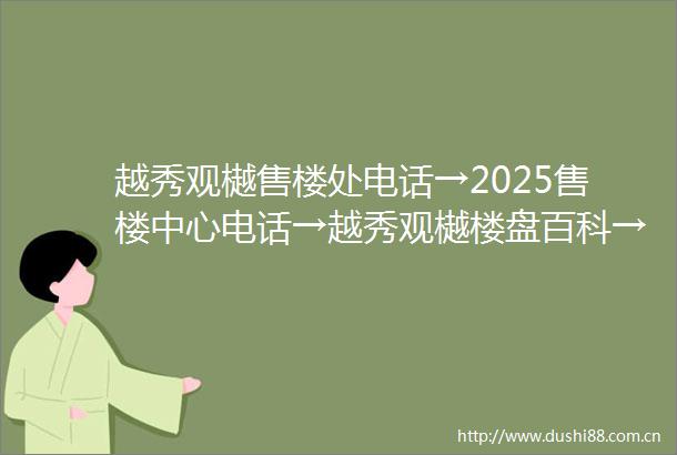 越秀观樾售楼处电话→2025售楼中心电话→越秀观樾楼盘百科→越秀观樾首页网站→楼盘百科→首页网站→24小时热线电话