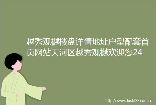 越秀观樾楼盘详情地址户型配套首页网站天河区越秀观樾欢迎您24H电话