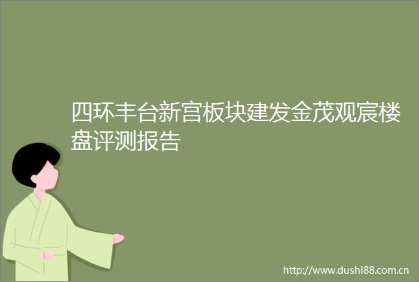 四环丰台新宫板块建发金茂观宸楼盘评测报告