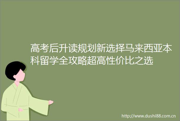 高考后升读规划新选择马来西亚本科留学全攻略超高性价比之选