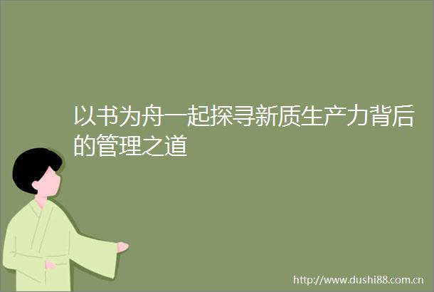 以书为舟一起探寻新质生产力背后的管理之道