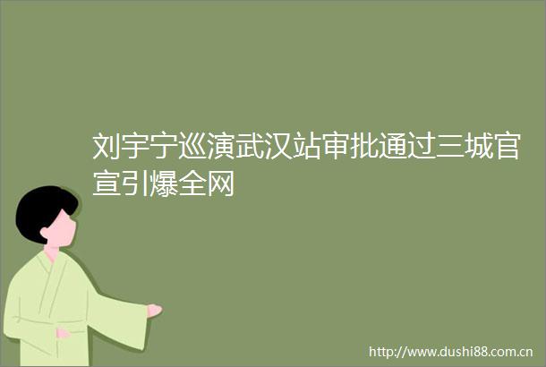 刘宇宁巡演武汉站审批通过三城官宣引爆全网