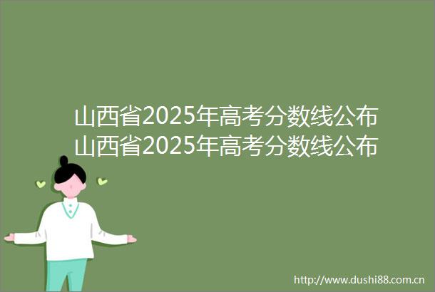 山西省2025年高考分数线公布山西省2025年高考分数线公布