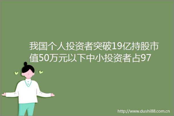 我国个人投资者突破19亿持股市值50万元以下中小投资者占97