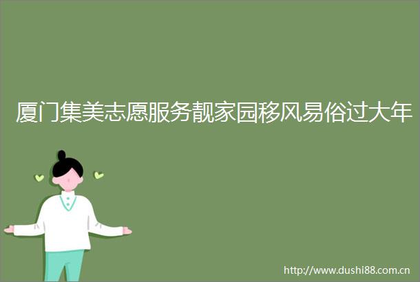 厦门集美志愿服务靓家园移风易俗过大年