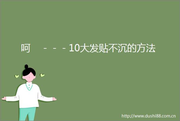 呵　－－－10大发贴不沉的方法