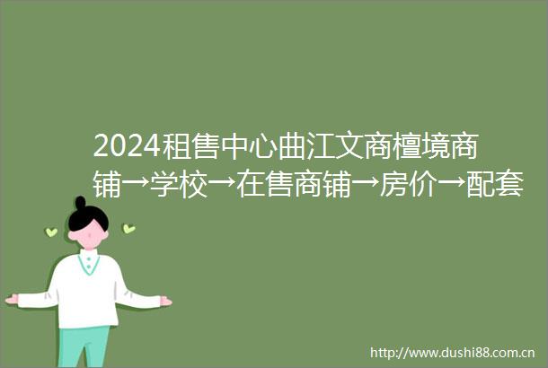 2024租售中心曲江文商檀境商铺→学校→在售商铺→房价→配套纯熟