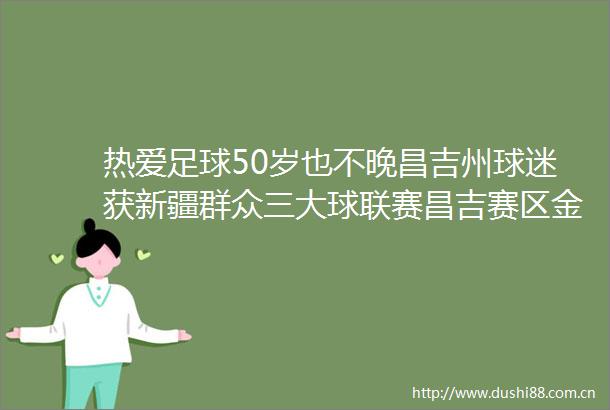 热爱足球50岁也不晚昌吉州球迷获新疆群众三大球联赛昌吉赛区金牌
