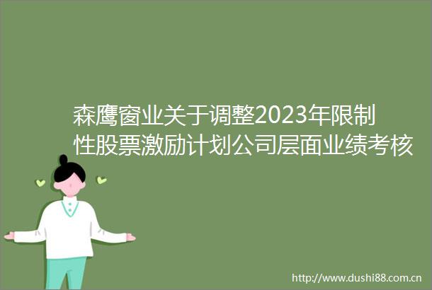 森鹰窗业关于调整2023年限制性股票激励计划公司层面业绩考核目标并修订相关文件的公告