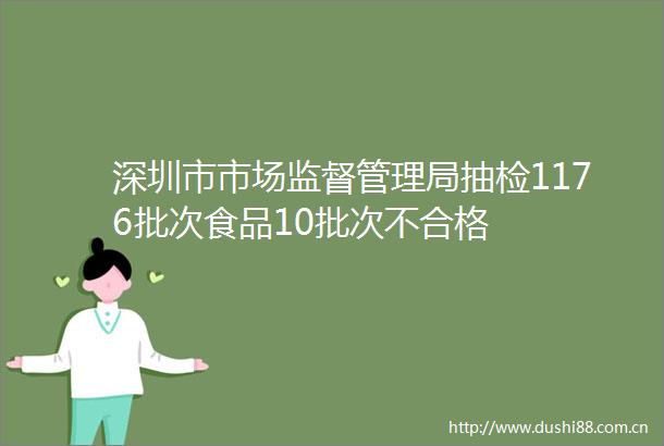 深圳市市场监督管理局抽检1176批次食品10批次不合格