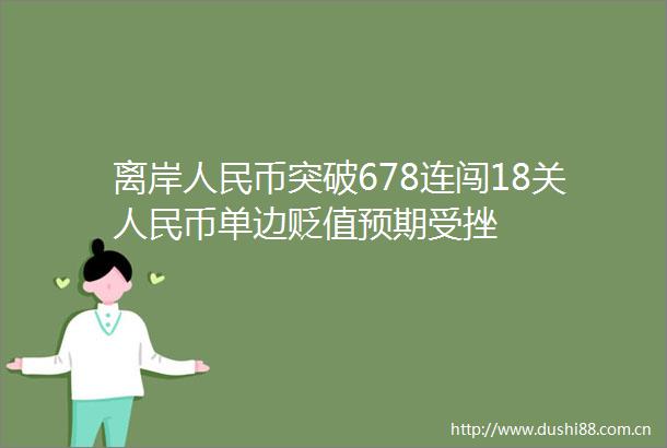 离岸币突破678连闯18关币单边贬值预期受挫