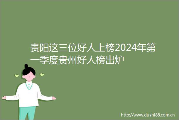 贵阳这三位好人上榜2024年第一季度贵州好人榜出炉
