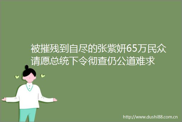被摧残到自尽的张紫妍65万民众请愿总统下令彻查仍公道难求