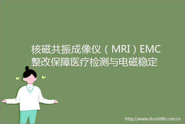 核磁共振成像仪（MRI）EMC整改保障医疗检测与电磁稳定