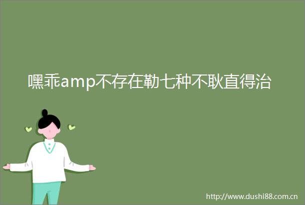 嘿乖amp不存在勒七种不耿直得治
