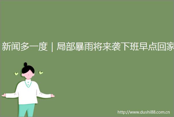 新闻多一度｜局部暴雨将来袭下班早点回家