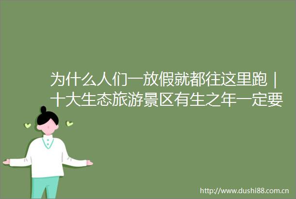 为什么人们一放假就都往这里跑｜十大生态旅游景区有生之年一定要去一次
