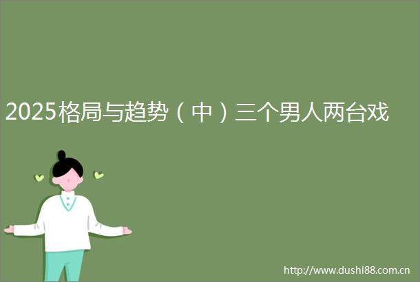 2025格局与趋势（中）三个男人两台戏