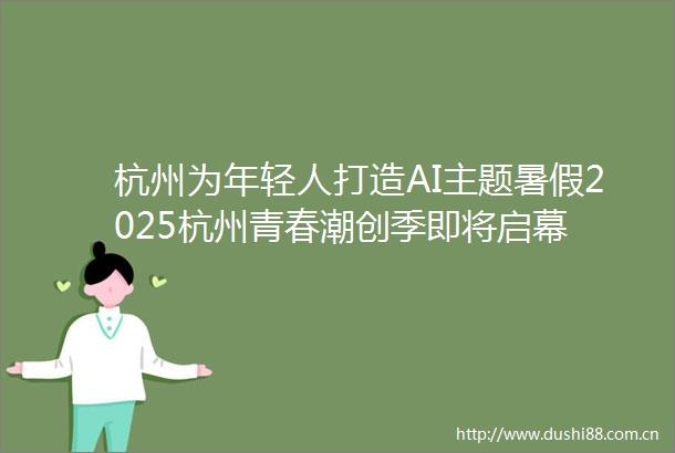 杭州为年轻人打造AI主题暑假2025杭州青春潮创季即将启幕
