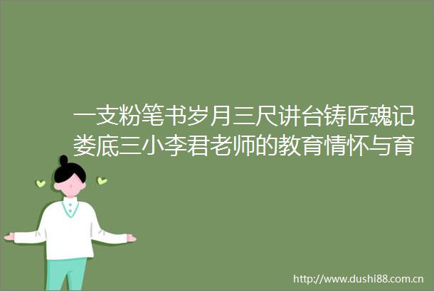 一支粉笔书岁月三尺讲台铸匠魂记娄底三小李君老师的教育情怀与育人实践