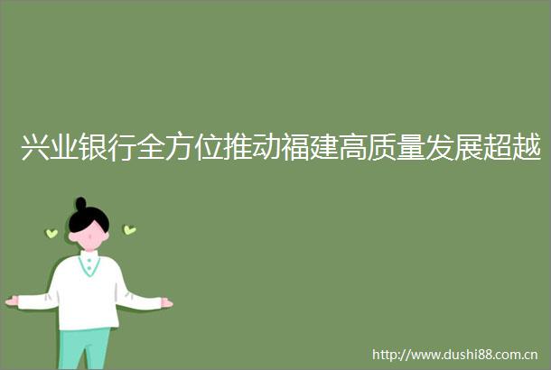 兴业银行全方位推动福建高质量发展超越