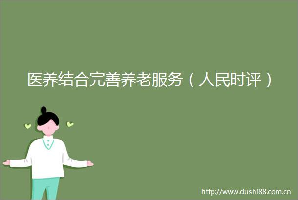 医养结合完善养老服务（时评）