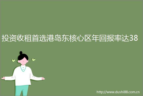 投资收租首选港岛东核心区年回报率达38