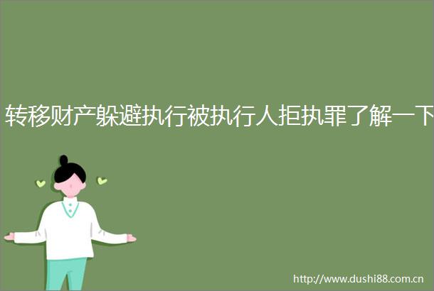 转移财产躲避执行被执行人拒执罪了解一下
