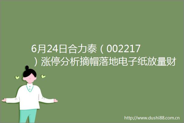 6月24日合力泰（002217）涨停分析摘帽落地电子纸放量财务优化驱动