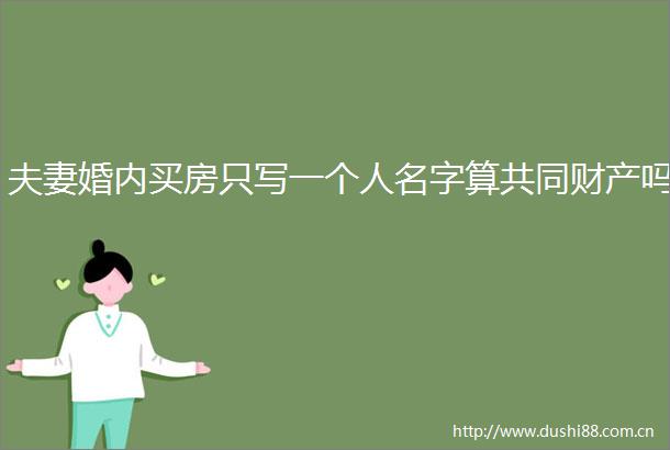 夫妻婚内买房只写一个人名字算共同财产吗