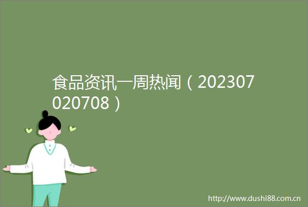 食品资讯一周热闻（202307020708）