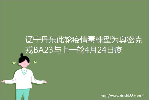 辽宁丹东此轮疫情毒株型为奥密克戎BA23与上一轮4月24日疫情毒株不同源