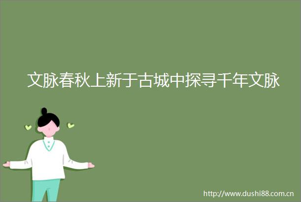 文脉春秋上新于古城中探寻千年文脉