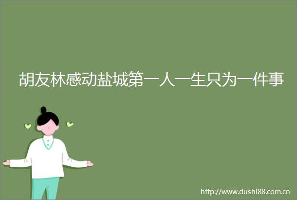 胡友林感动盐城第一人一生只为一件事