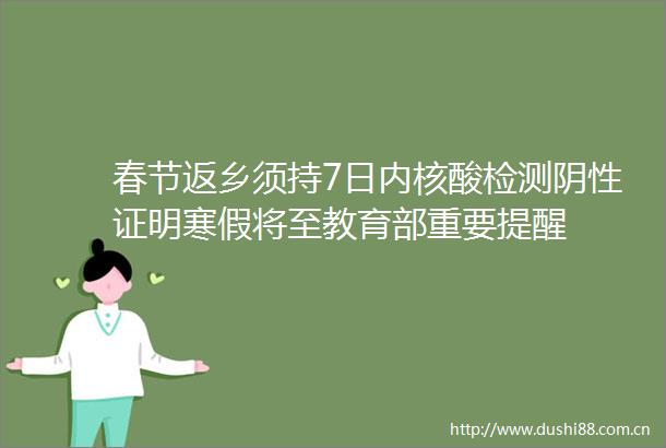 春节返乡须持7日内核酸检测阴性证明寒假将至教育部重要提醒