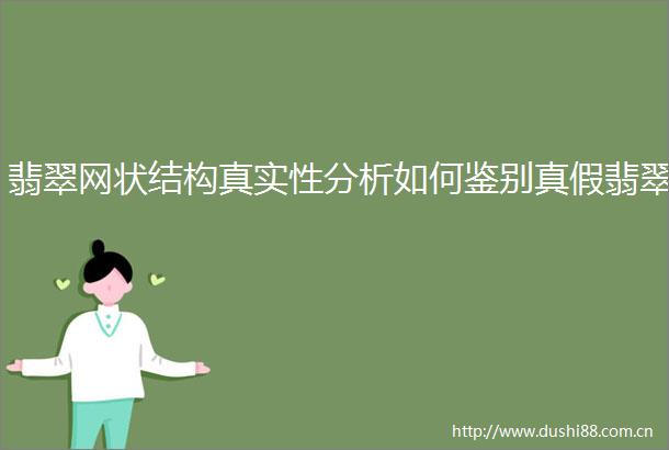 翡翠网状结构真实性分析如何鉴别真假翡翠