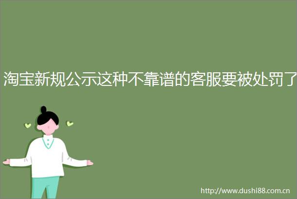 淘宝新规公示这种不靠谱的客服要被了