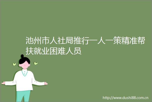 池州市人社局推行一人一策精准帮扶就业困难人员