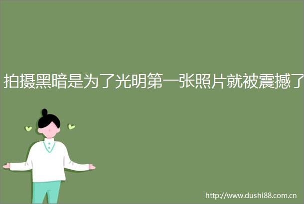 拍摄黑暗是为了光明第一张照片就被震撼了