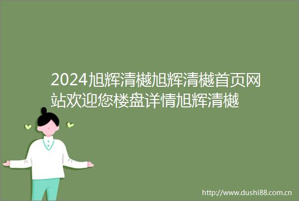 2024旭辉清樾旭辉清樾首页网站欢迎您楼盘详情旭辉清樾