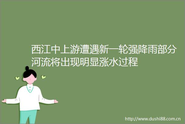 西江中上游遭遇新一轮强降雨部分河流将出现明显涨水过程