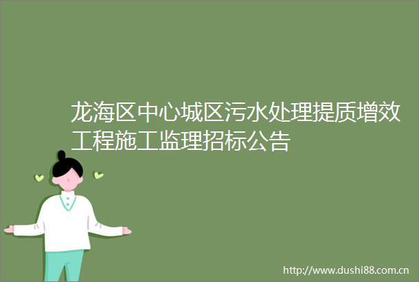 龙海区中心城区污水处理提质增效工程施工监理招标公告