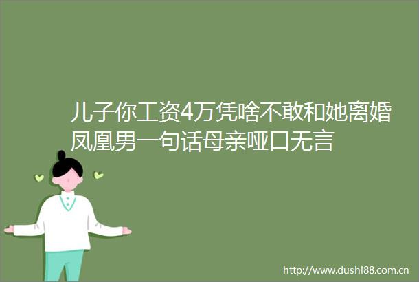 儿子你工资4万凭啥不敢和她离婚凤凰男一句话母亲哑口无言