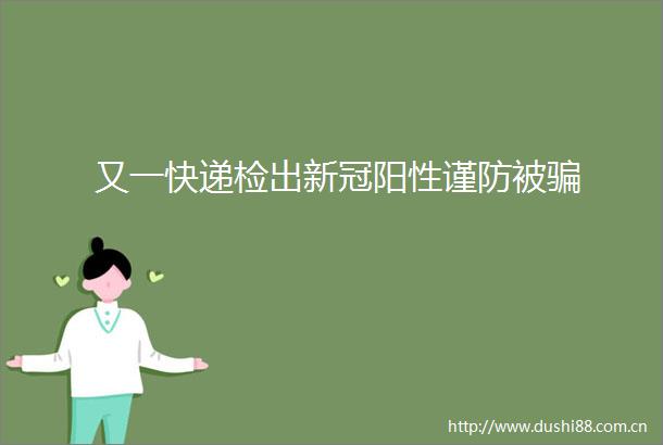 又一快递检出新冠阳性谨防被