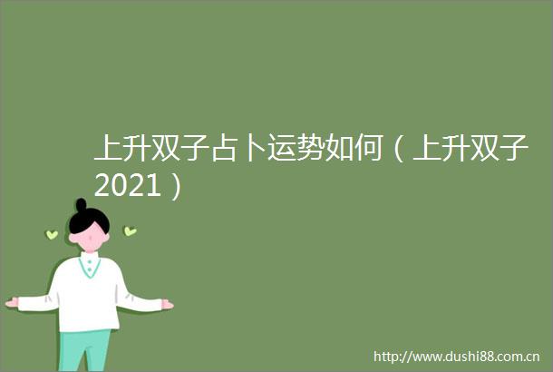上升双子占卜运势如何（上升双子2021）