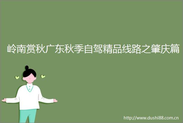 岭南赏秋广东秋季自驾精品线路之肇庆篇